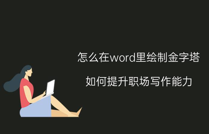 怎么在word里绘制金字塔 如何提升职场写作能力？